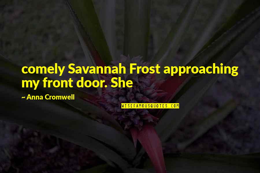 Ziyoda Tamara Quotes By Anna Cromwell: comely Savannah Frost approaching my front door. She Ziyoda Tamara Quotes By Anna Cromwell: comely Savannah Frost approaching my front door. She