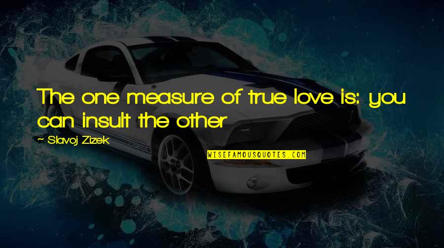 Zizek Love Quotes By Slavoj Zizek: The one measure of true love is: you