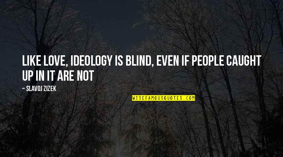 Zizek's Quotes By Slavoj Zizek: Like love, ideology is blind, even if people