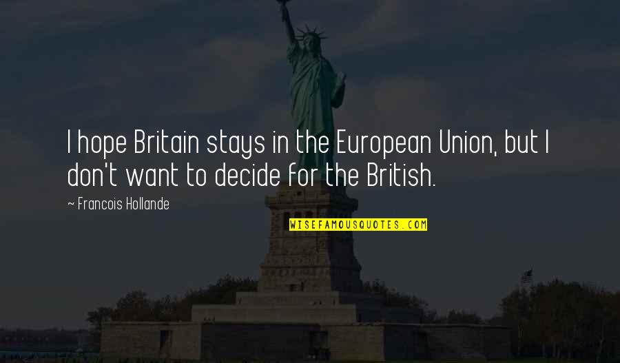 Zizzo Liberte Quotes By Francois Hollande: I hope Britain stays in the European Union, Zizzo Liberte Quotes By Francois Hollande: I hope Britain stays in the European Union,