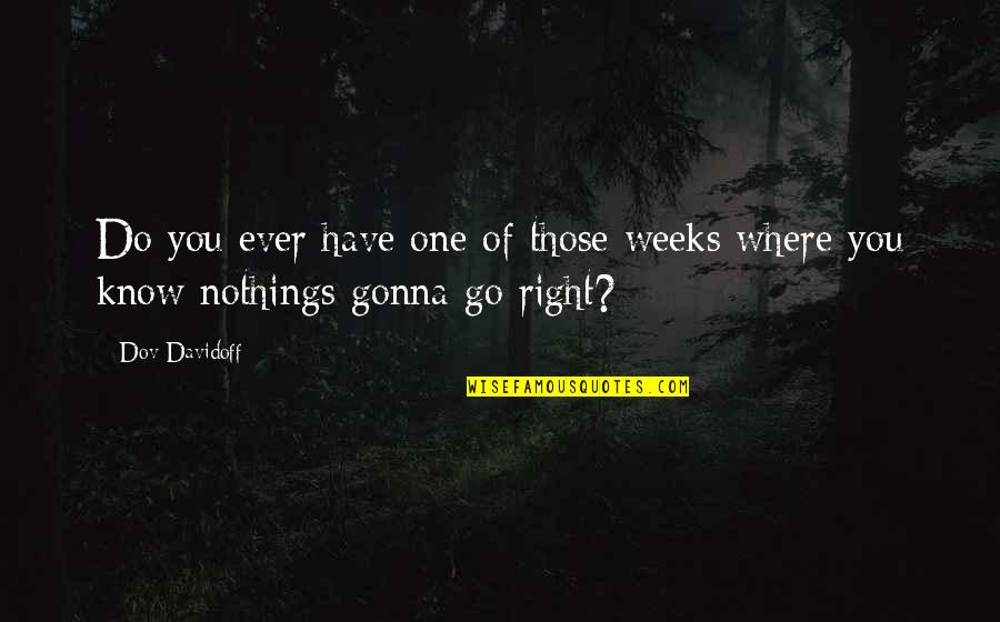 Zjawiska Fizyczne Quotes By Dov Davidoff: Do you ever have one of those weeks