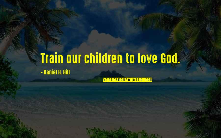 Zji Ten Mno Stv Krvinek Quotes By Daniel H. Hill: Train our children to love God.