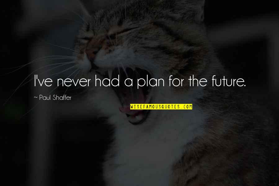 Zkl D Se Quotes By Paul Shaffer: I've never had a plan for the future. Zkl D Se Quotes By Paul Shaffer: I've never had a plan for the future.