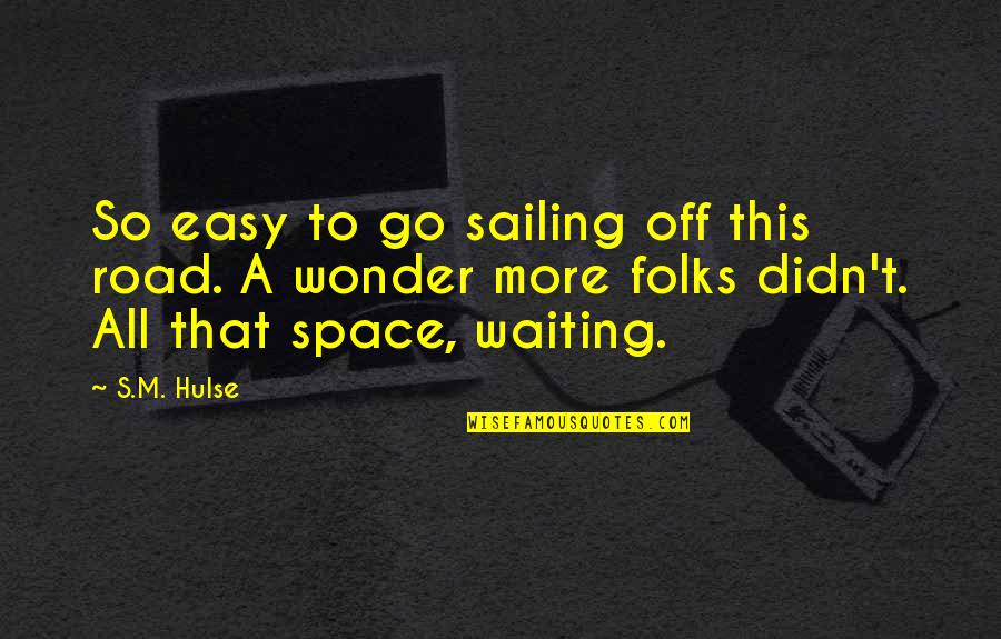 Zkl D Se Quotes By S.M. Hulse: So easy to go sailing off this road. Zkl D Se Quotes By S.M. Hulse: So easy to go sailing off this road.