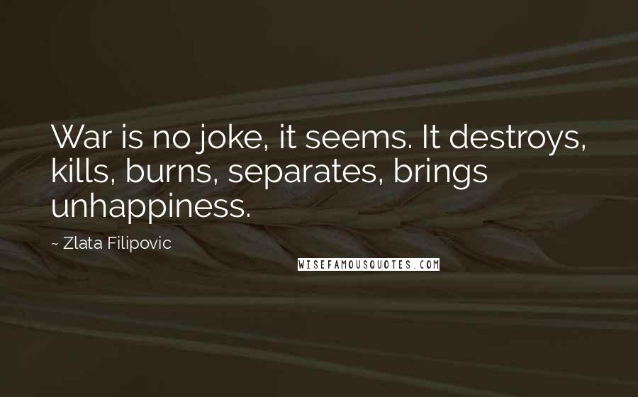 Zlata Filipovic quotes: War is no joke, it seems. It destroys, kills, burns, separates, brings unhappiness.