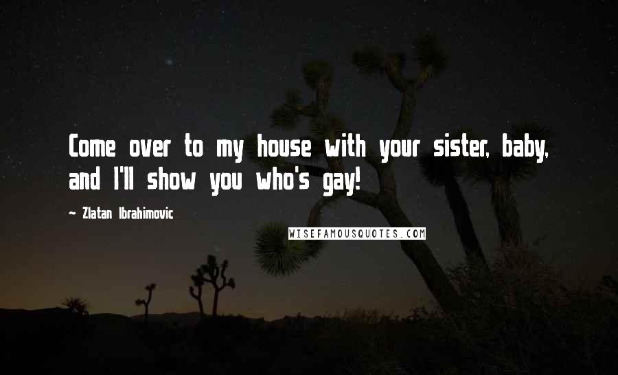 Zlatan Ibrahimovic quotes: Come over to my house with your sister, baby, and I'll show you who's gay!
