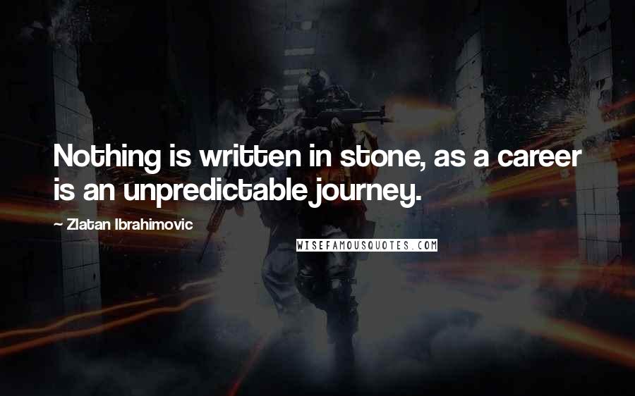 Zlatan Ibrahimovic quotes: Nothing is written in stone, as a career is an unpredictable journey.