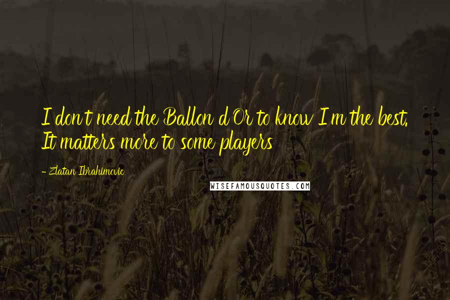 Zlatan Ibrahimovic quotes: I don't need the Ballon d'Or to know I'm the best. It matters more to some players