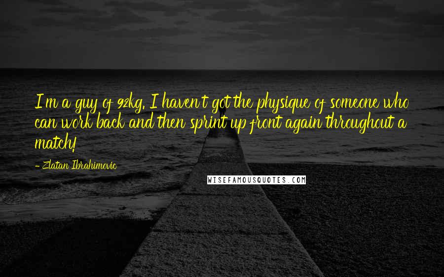 Zlatan Ibrahimovic quotes: I'm a guy of 92kg. I haven't got the physique of someone who can work back and then sprint up front again throughout a match!