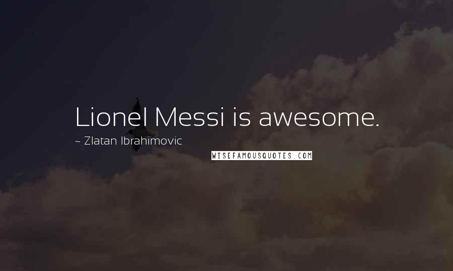 Zlatan Ibrahimovic quotes: Lionel Messi is awesome.