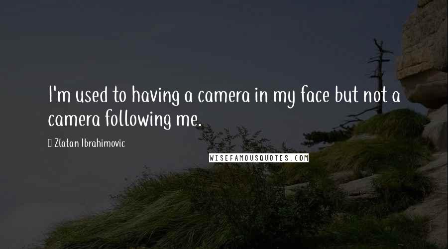 Zlatan Ibrahimovic quotes: I'm used to having a camera in my face but not a camera following me.