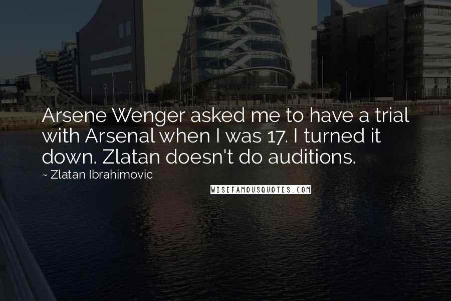 Zlatan Ibrahimovic quotes: Arsene Wenger asked me to have a trial with Arsenal when I was 17. I turned it down. Zlatan doesn't do auditions.