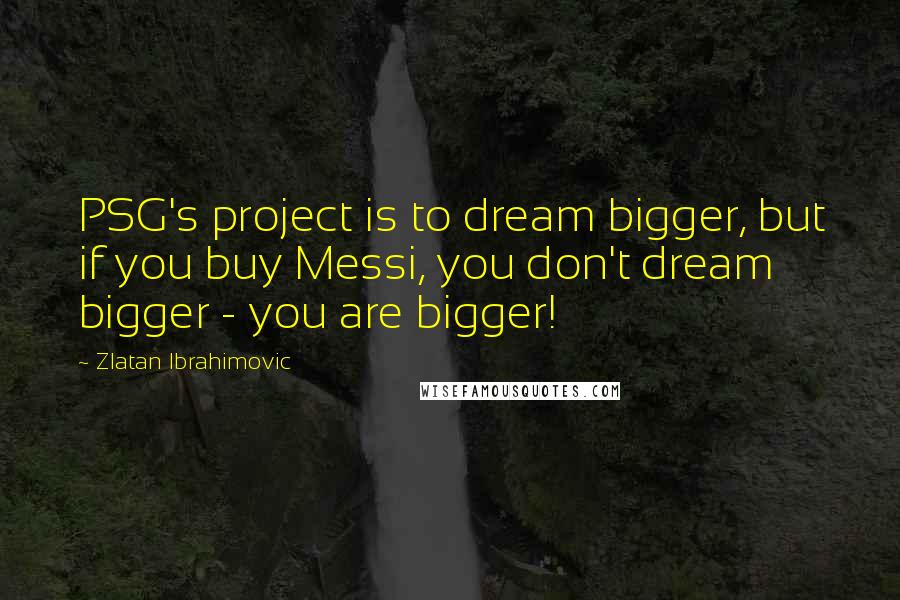 Zlatan Ibrahimovic quotes: PSG's project is to dream bigger, but if you buy Messi, you don't dream bigger - you are bigger!