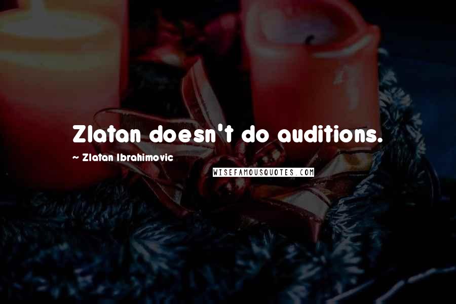 Zlatan Ibrahimovic quotes: Zlatan doesn't do auditions.