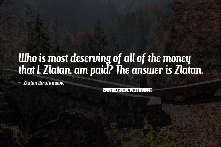 Zlatan Ibrahimovic quotes: Who is most deserving of all of the money that I, Zlatan, am paid? The answer is Zlatan.