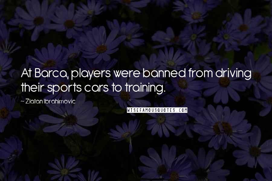 Zlatan Ibrahimovic quotes: At Barca, players were banned from driving their sports cars to training.