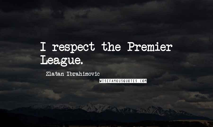 Zlatan Ibrahimovic quotes: I respect the Premier League.