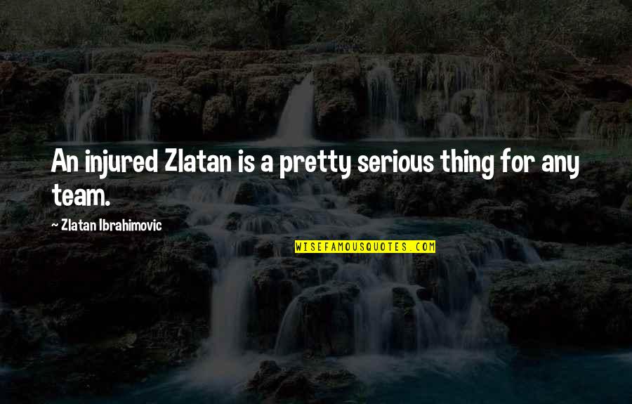 Zlatan Ibrahimovic Quotes By Zlatan Ibrahimovic: An injured Zlatan is a pretty serious thing