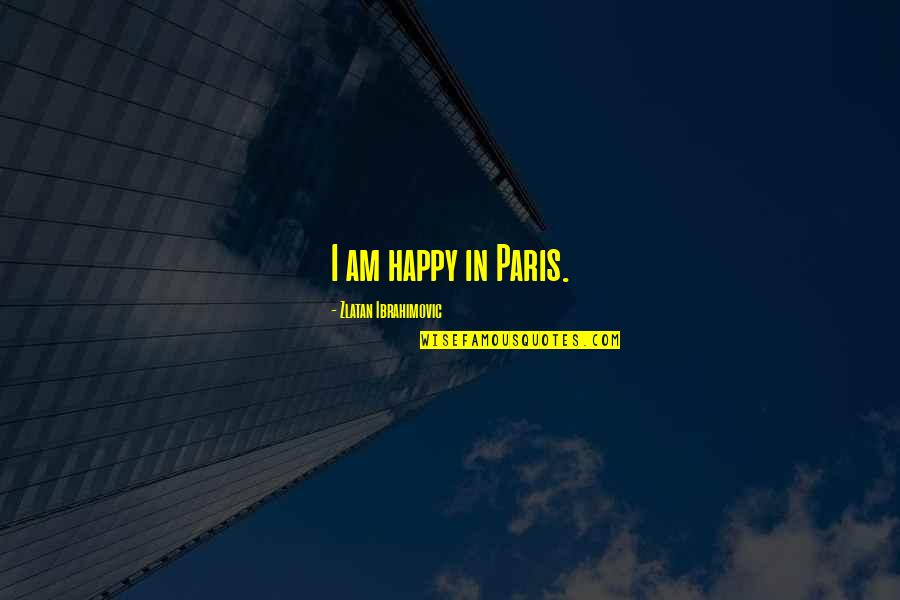 Zlatan Ibrahimovic Quotes By Zlatan Ibrahimovic: I am happy in Paris.