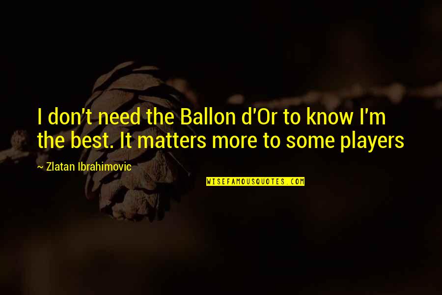 Zlatan Quotes By Zlatan Ibrahimovic: I don't need the Ballon d'Or to know