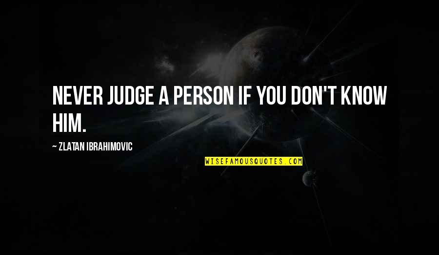 Zlatan Quotes By Zlatan Ibrahimovic: Never judge a person if you don't know