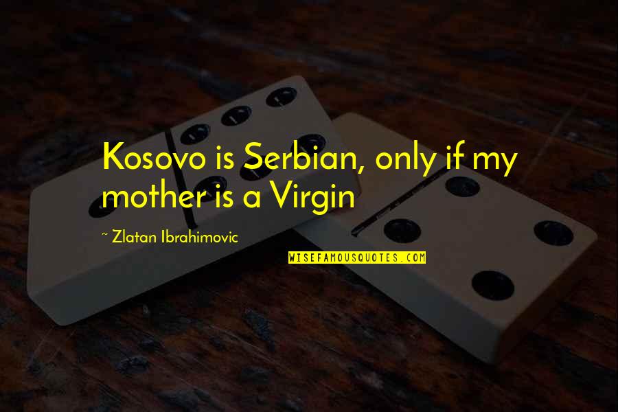 Zlatan Quotes By Zlatan Ibrahimovic: Kosovo is Serbian, only if my mother is