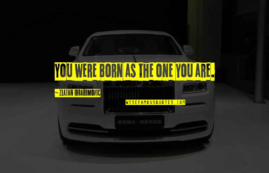 Zlatan Quotes By Zlatan Ibrahimovic: You were born as the one you are.