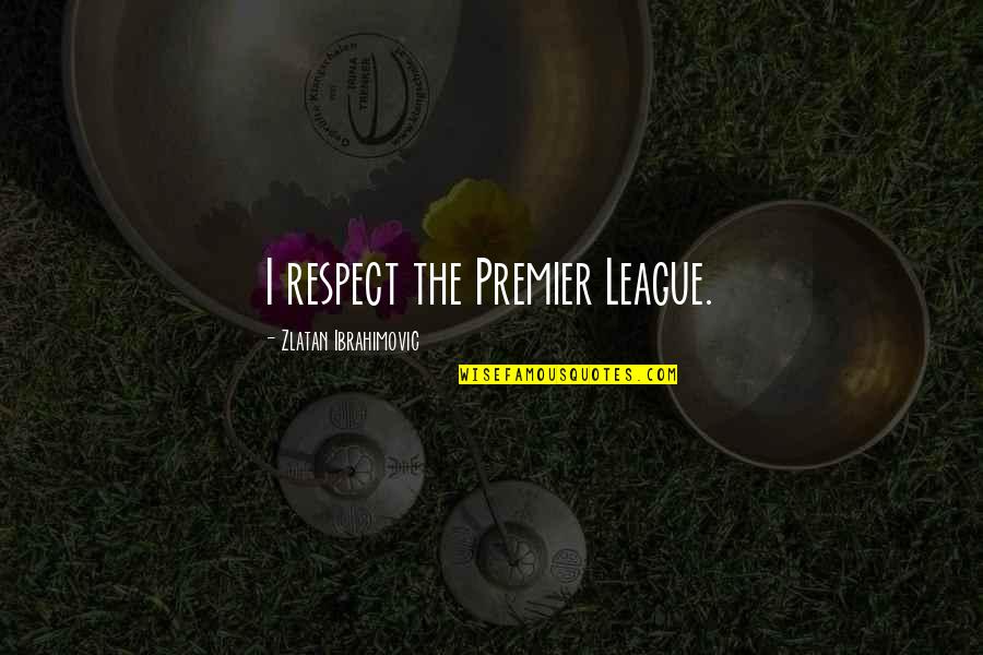 Zlatan Quotes By Zlatan Ibrahimovic: I respect the Premier League.