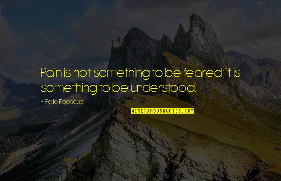 Zlatarski Sir Quotes By Pete Egoscue: Pain is not something to be feared; it