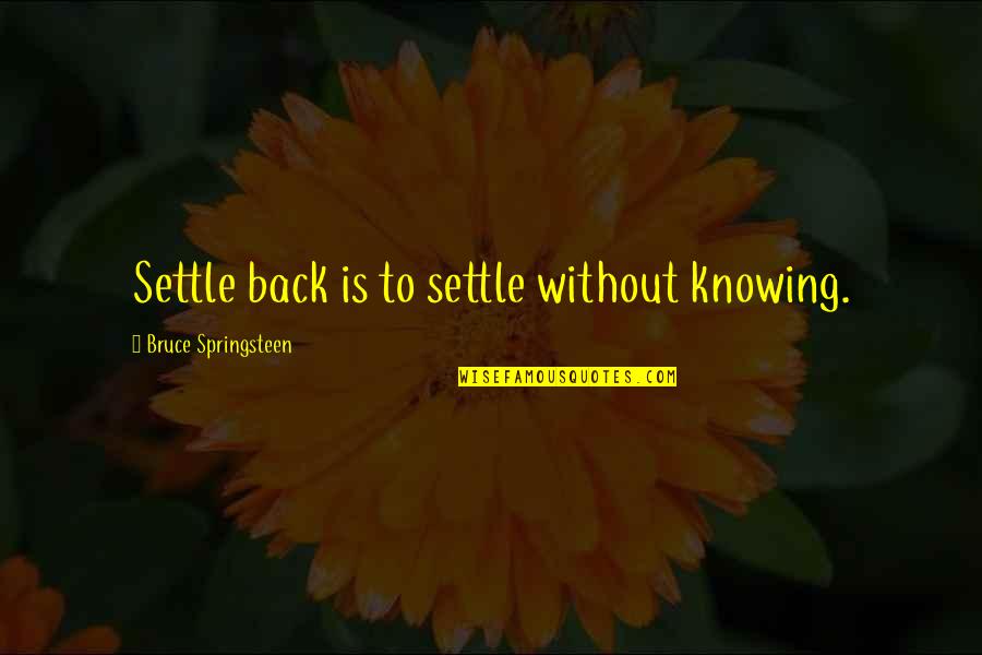 Zlatiborac Quotes By Bruce Springsteen: Settle back is to settle without knowing. Zlatiborac Quotes By Bruce Springsteen: Settle back is to settle without knowing.