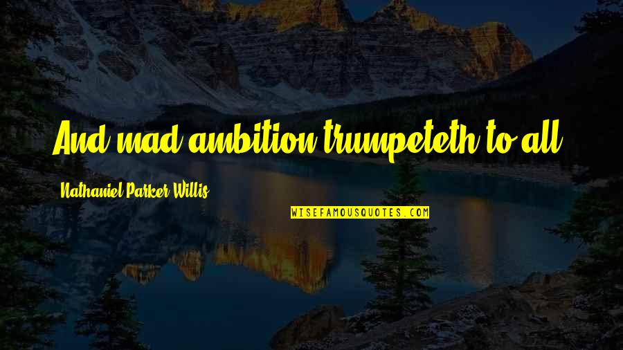 Zlatiborac Quotes By Nathaniel Parker Willis: And mad ambition trumpeteth to all. Zlatiborac Quotes By Nathaniel Parker Willis: And mad ambition trumpeteth to all.