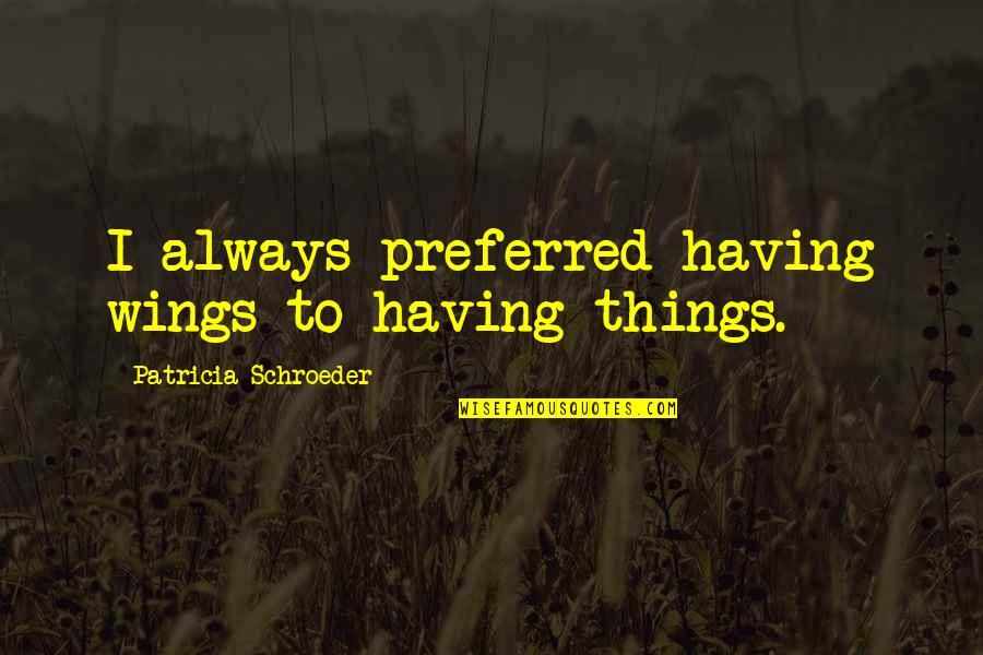 Zlatica Riba Quotes By Patricia Schroeder: I always preferred having wings to having things. Zlatica Riba Quotes By Patricia Schroeder: I always preferred having wings to having things.