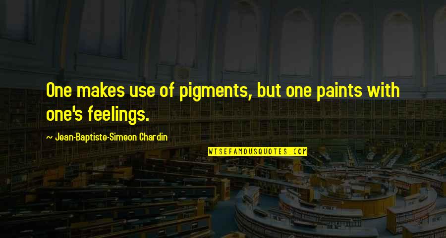 Zlatkovski Quotes By Jean-Baptiste-Simeon Chardin: One makes use of pigments, but one paints Zlatkovski Quotes By Jean-Baptiste-Simeon Chardin: One makes use of pigments, but one paints