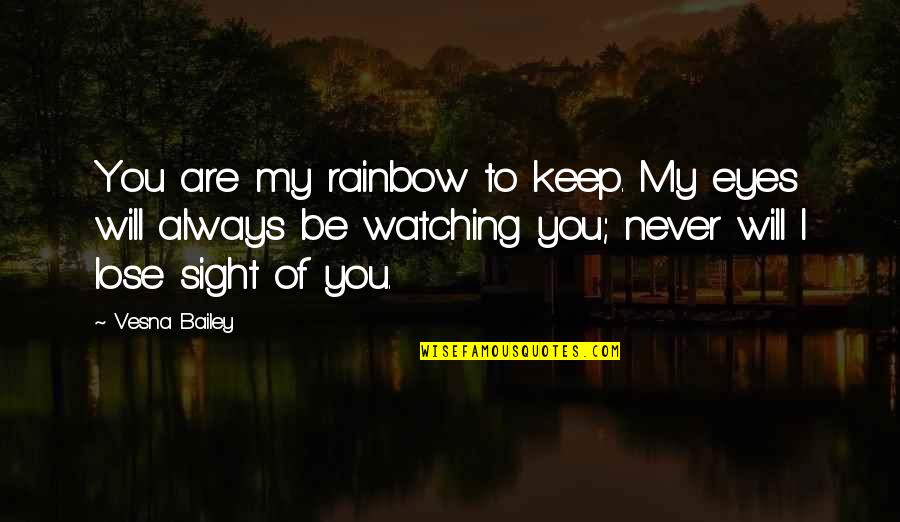 Zlatkovski Quotes By Vesna Bailey: You are my rainbow to keep. My eyes Zlatkovski Quotes By Vesna Bailey: You are my rainbow to keep. My eyes