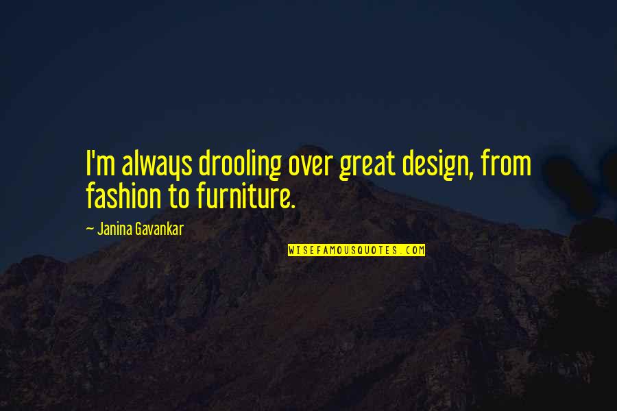 Zlem Reviews Quotes By Janina Gavankar: I'm always drooling over great design, from fashion Zlem Reviews Quotes By Janina Gavankar: I'm always drooling over great design, from fashion