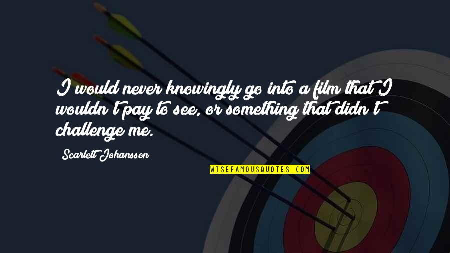 Zlem Reviews Quotes By Scarlett Johansson: I would never knowingly go into a film Zlem Reviews Quotes By Scarlett Johansson: I would never knowingly go into a film