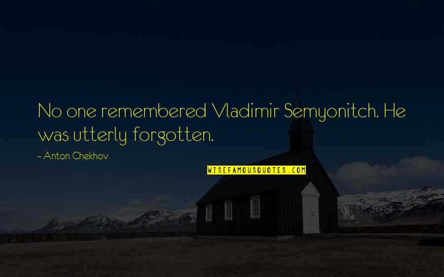 Zlingo Quotes By Anton Chekhov: No one remembered Vladimir Semyonitch. He was utterly Zlingo Quotes By Anton Chekhov: No one remembered Vladimir Semyonitch. He was utterly