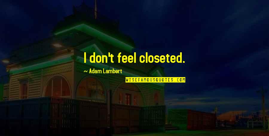 Zmart Quotes By Adam Lambert: I don't feel closeted. Zmart Quotes By Adam Lambert: I don't feel closeted.