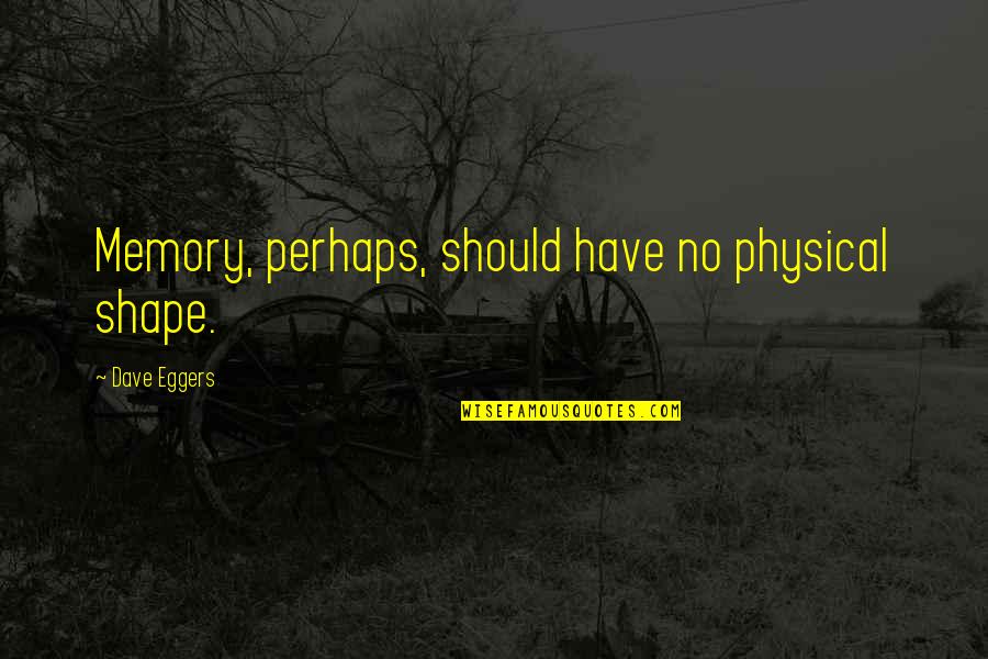 Zmekceni Stolice Quotes By Dave Eggers: Memory, perhaps, should have no physical shape.