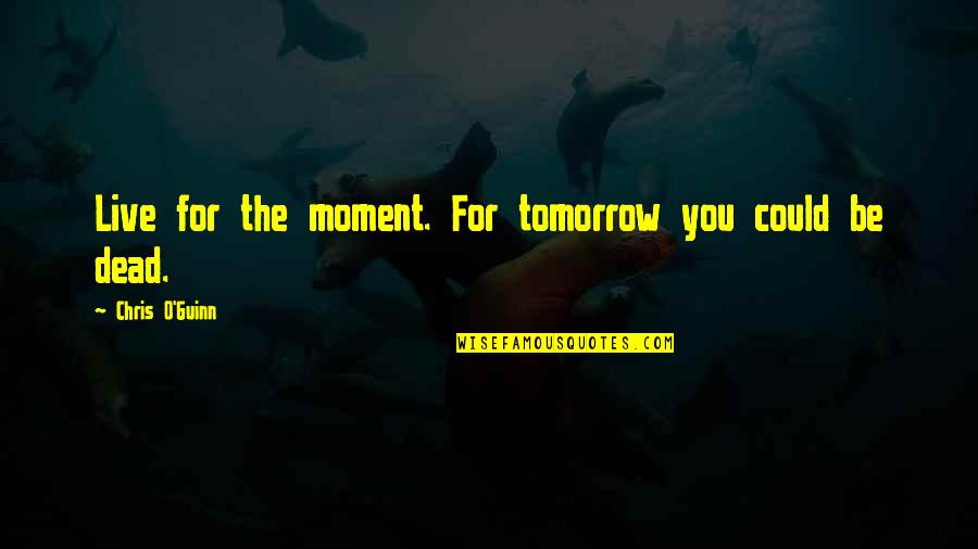 Zmekl M Slo Quotes By Chris O'Guinn: Live for the moment. For tomorrow you could