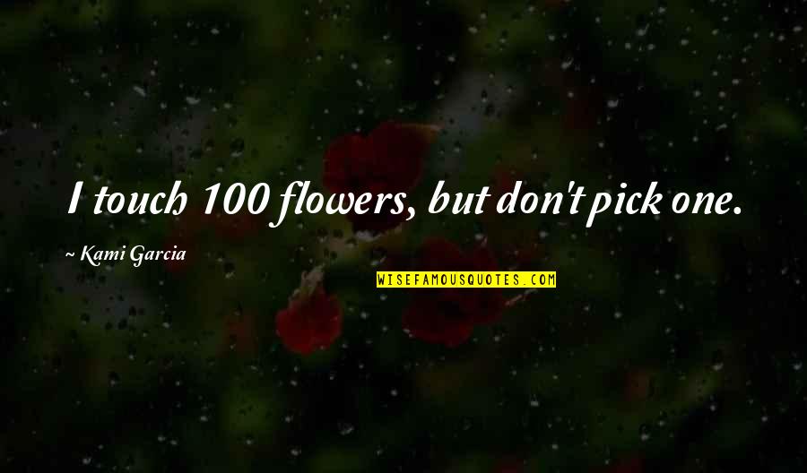Zmenki Quotes By Kami Garcia: I touch 100 flowers, but don't pick one. Zmenki Quotes By Kami Garcia: I touch 100 flowers, but don't pick one.