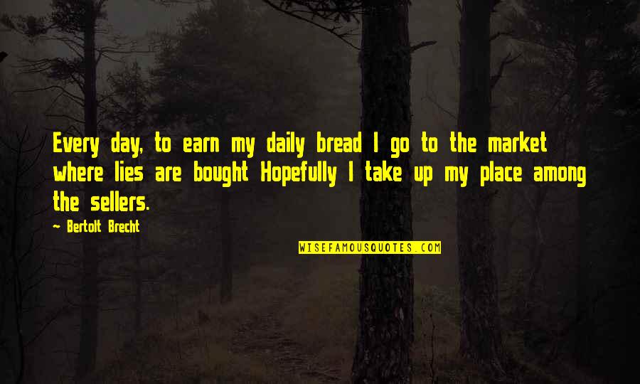 Zmesi Quotes By Bertolt Brecht: Every day, to earn my daily bread I Zmesi Quotes By Bertolt Brecht: Every day, to earn my daily bread I