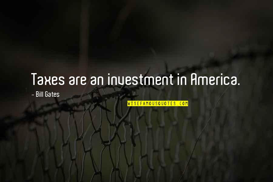 Zmet Quotes By Bill Gates: Taxes are an investment in America. Zmet Quotes By Bill Gates: Taxes are an investment in America.