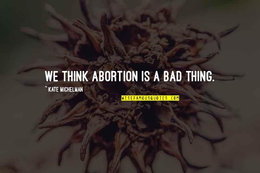 Zmierzchu Bog W Quotes By Kate Michelman: We think abortion is a bad thing.