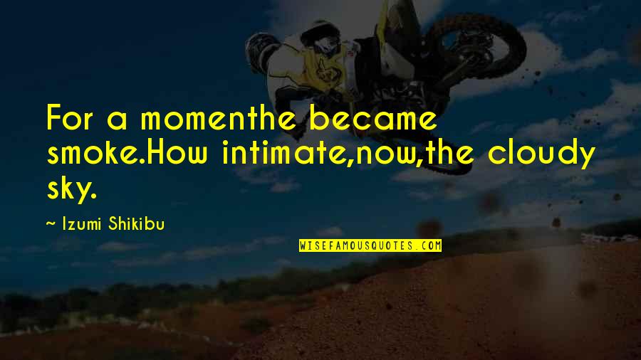 Zmirak Quotes By Izumi Shikibu: For a momenthe became smoke.How intimate,now,the cloudy sky. Zmirak Quotes By Izumi Shikibu: For a momenthe became smoke.How intimate,now,the cloudy sky.