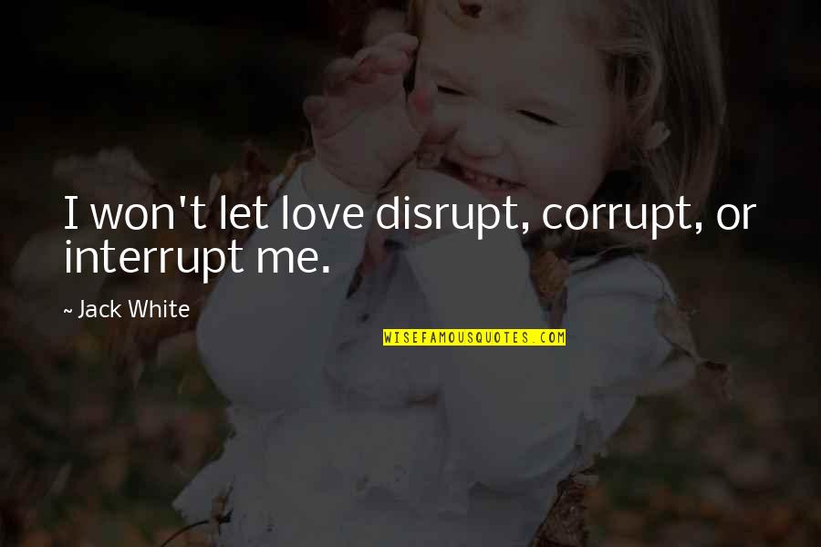 Zmirak Quotes By Jack White: I won't let love disrupt, corrupt, or interrupt Zmirak Quotes By Jack White: I won't let love disrupt, corrupt, or interrupt