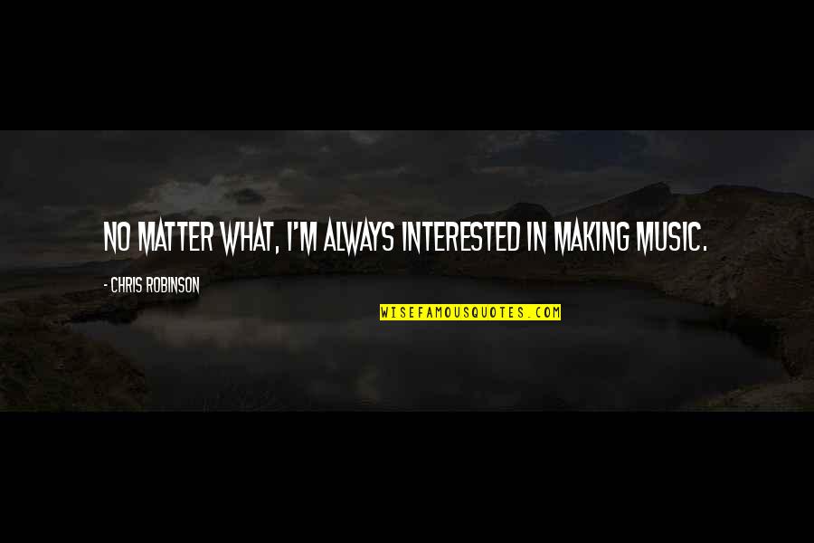 Zmm Architects Quotes By Chris Robinson: No matter what, I'm always interested in making