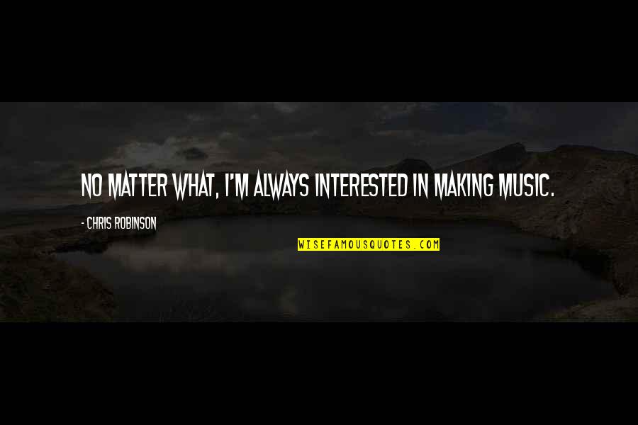 Zmm Architects Quotes By Chris Robinson: No matter what, I'm always interested in making Zmm Architects Quotes By Chris Robinson: No matter what, I'm always interested in making