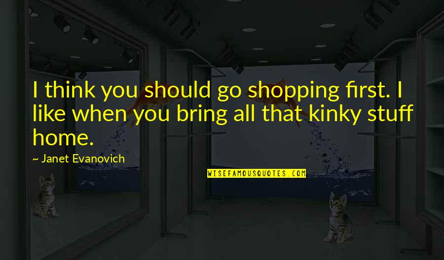 Zmm Architects Quotes By Janet Evanovich: I think you should go shopping first. I Zmm Architects Quotes By Janet Evanovich: I think you should go shopping first. I