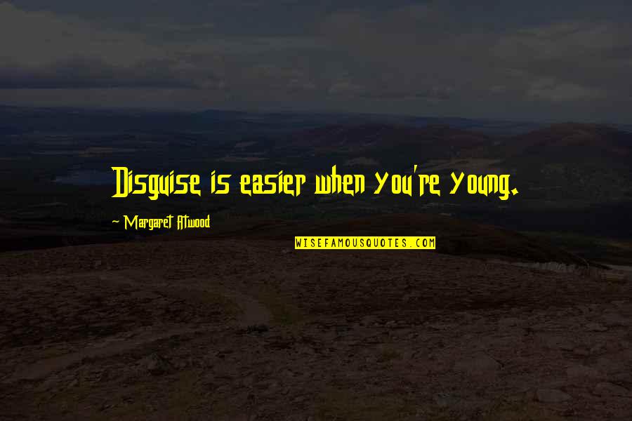 Zmm Mro Quotes By Margaret Atwood: Disguise is easier when you're young. Zmm Mro Quotes By Margaret Atwood: Disguise is easier when you're young.